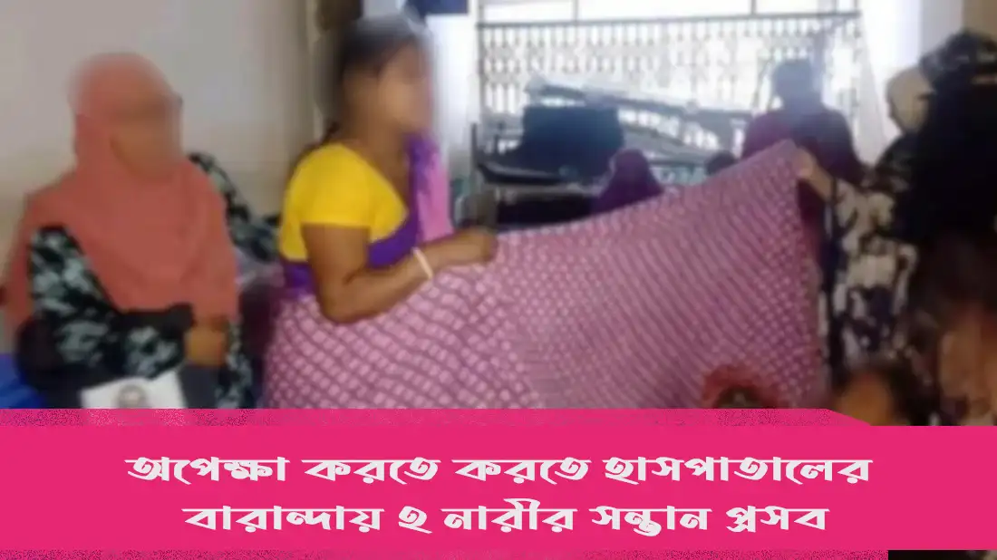 অপেক্ষা করতে করতে হাসপাতালের বারান্দায় ২ নারীর সন্তান প্রসব